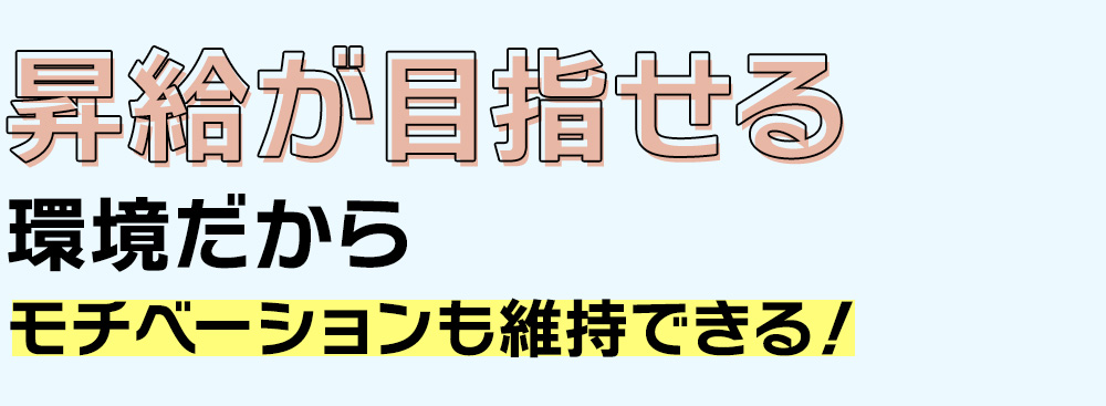 昇給が目指せる環境だから